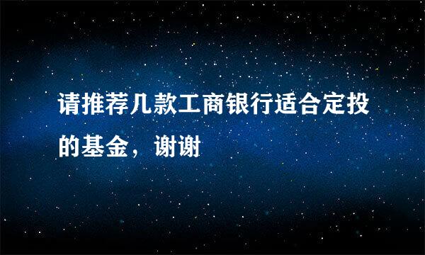 请推荐几款工商银行适合定投的基金，谢谢