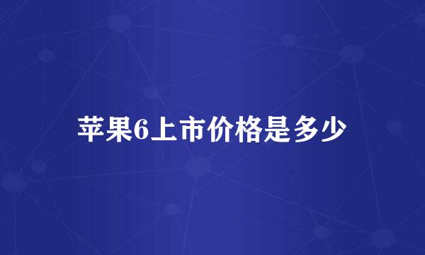 苹果6上市价格是多少