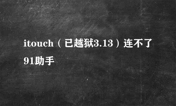 itouch（已越狱3.13）连不了91助手