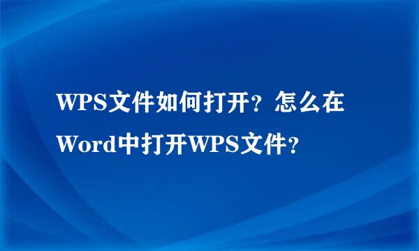 WPS文件如何打开？怎么在Word中打开WPS文件？