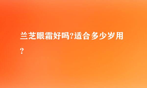 兰芝眼霜好吗?适合多少岁用？