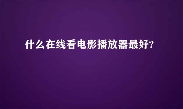 什么在线看电影播放器最好?