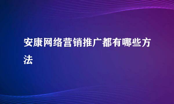 安康网络营销推广都有哪些方法