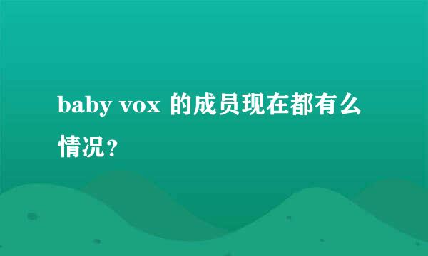 baby vox 的成员现在都有么情况？