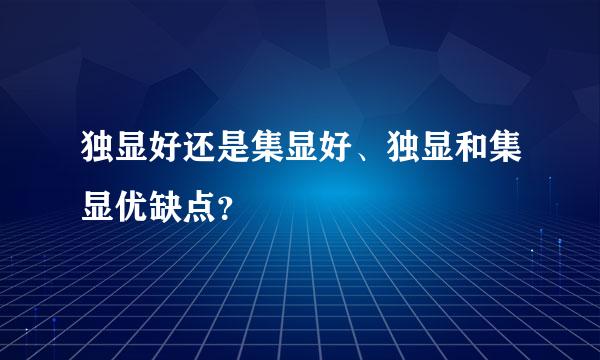 独显好还是集显好、独显和集显优缺点？