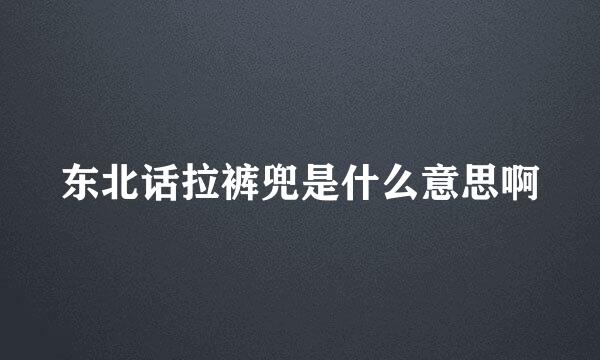 东北话拉裤兜是什么意思啊