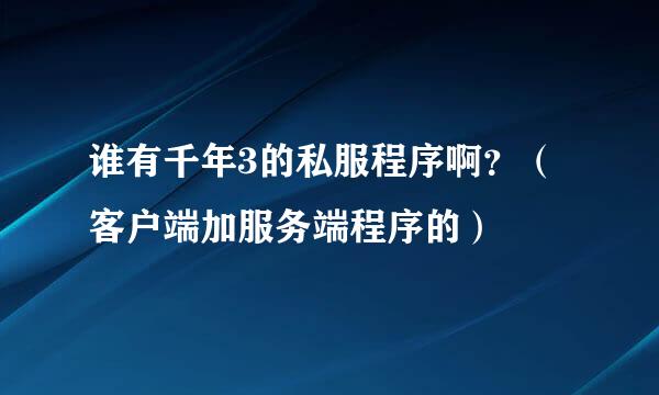 谁有千年3的私服程序啊？（客户端加服务端程序的）