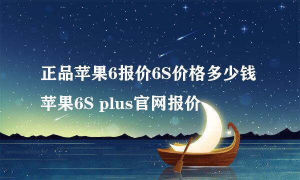 正品苹果6报价6S价格多少钱 苹果6S plus官网报价