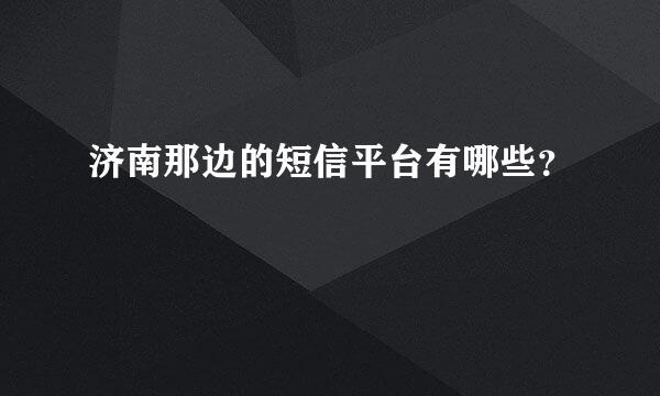 济南那边的短信平台有哪些？