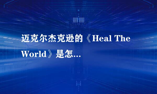 迈克尔杰克逊的《Heal The World》是怎样的一首歌？好感人！我听了快要哭了，介绍具体点谢了、