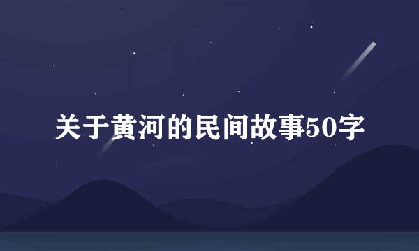 关于黄河的民间故事50字