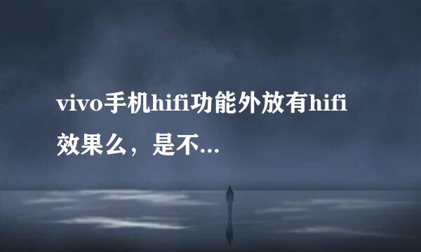 vivo手机hifi功能外放有hifi效果么，是不是必须要带耳机才可以？