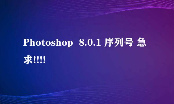 Photoshop  8.0.1 序列号 急求!!!!