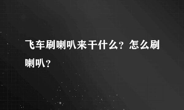 飞车刷喇叭来干什么？怎么刷喇叭？