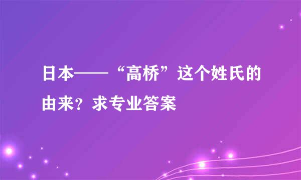 日本——“高桥”这个姓氏的由来？求专业答案