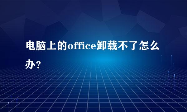 电脑上的office卸载不了怎么办？