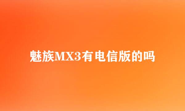 魅族MX3有电信版的吗