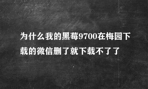 为什么我的黑莓9700在梅园下载的微信删了就下载不了了