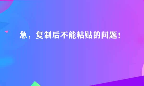 急，复制后不能粘贴的问题！