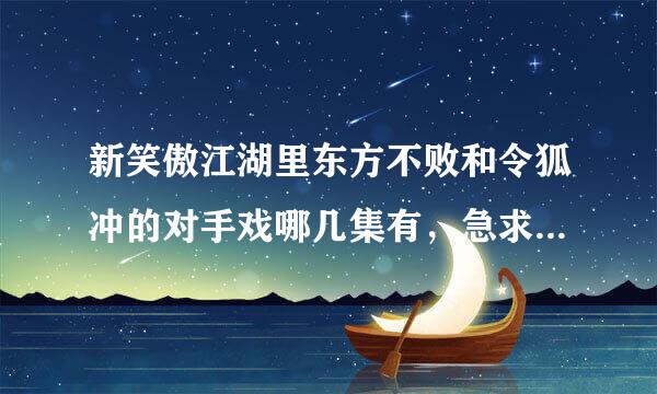 新笑傲江湖里东方不败和令狐冲的对手戏哪几集有，急求。麻烦快点。