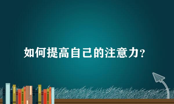 如何提高自己的注意力？