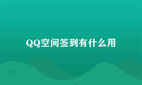 QQ空间签到有什么用