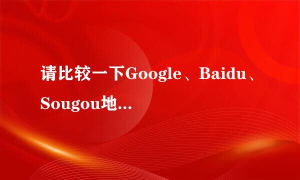 请比较一下Google、Baidu、Sougou地图的优缺点？