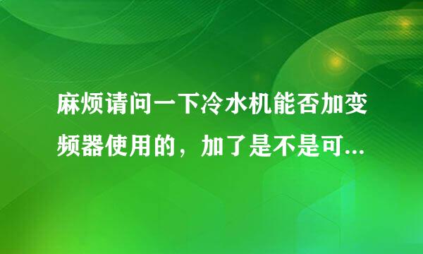 麻烦请问一下冷水机能否加变频器使用的，加了是不是可以更省电？