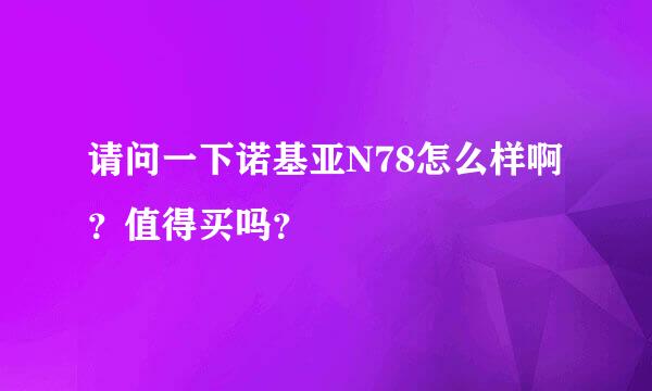 请问一下诺基亚N78怎么样啊？值得买吗？