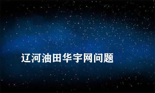 
辽河油田华宇网问题
