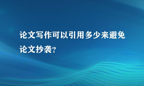 论文写作可以引用多少来避免论文抄袭？