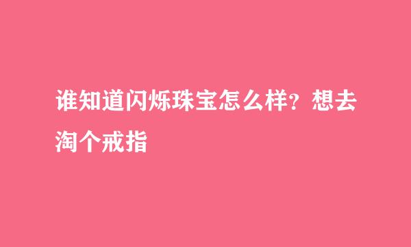 谁知道闪烁珠宝怎么样？想去淘个戒指