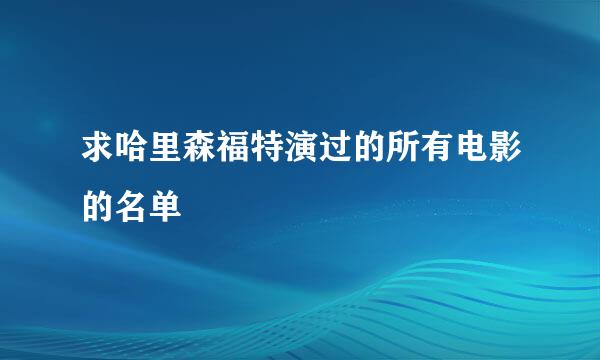 求哈里森福特演过的所有电影的名单