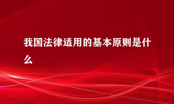 我国法律适用的基本原则是什么