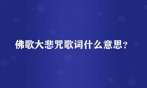 佛歌大悲咒歌词什么意思？