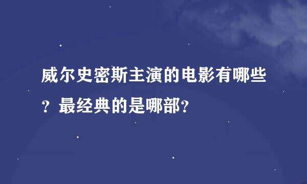 威尔史密斯主演的电影有哪些？最经典的是哪部？