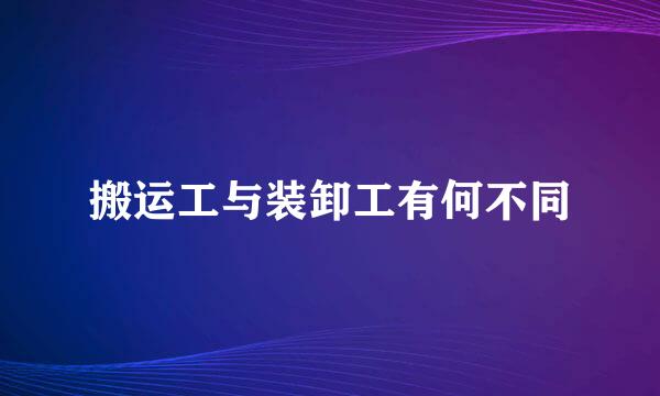 搬运工与装卸工有何不同