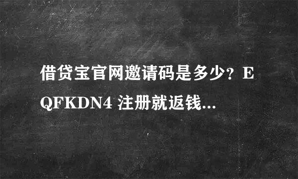 借贷宝官网邀请码是多少？EQFKDN4 注册就返钱是真的吗