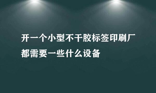 开一个小型不干胶标签印刷厂都需要一些什么设备