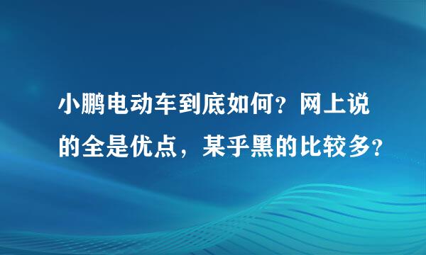 小鹏电动车到底如何？网上说的全是优点，某乎黑的比较多？