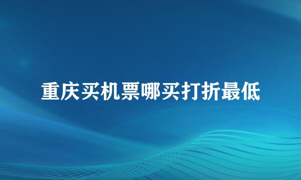 重庆买机票哪买打折最低