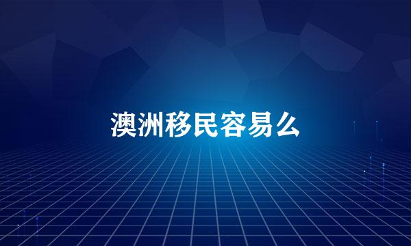 澳洲移民容易么