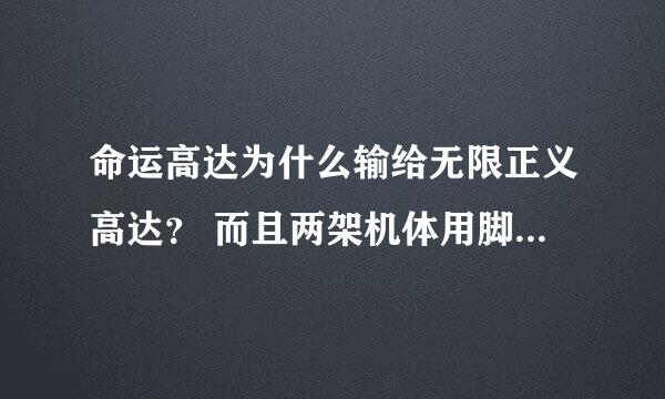 命运高达为什么输给无限正义高达？ 而且两架机体用脚对抗时为什么，真飞鸟的命运反而断脚了。