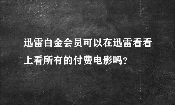 迅雷白金会员可以在迅雷看看上看所有的付费电影吗？