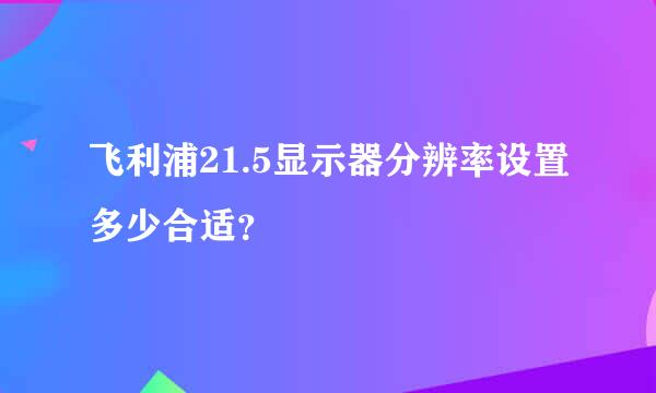 飞利浦21.5显示器分辨率设置多少合适？