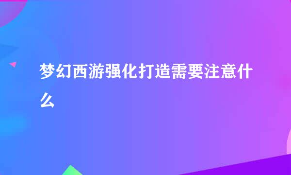 梦幻西游强化打造需要注意什么