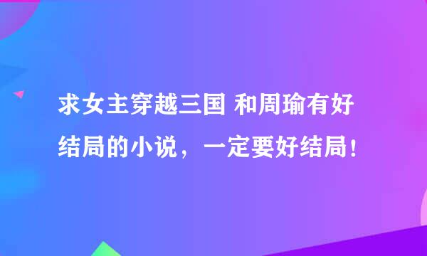 求女主穿越三国 和周瑜有好结局的小说，一定要好结局！