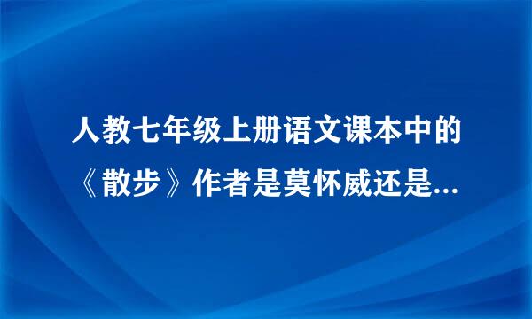 人教七年级上册语文课本中的《散步》作者是莫怀威还是莫怀戚？