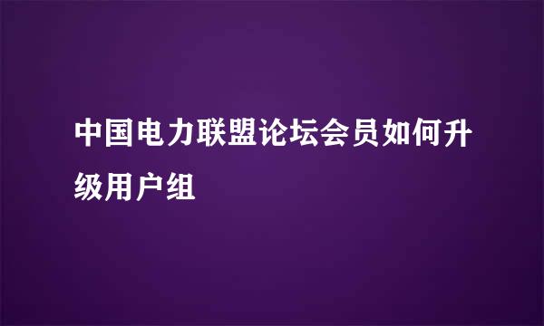 中国电力联盟论坛会员如何升级用户组