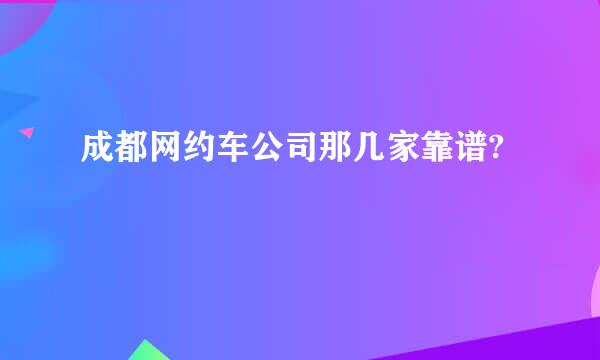 成都网约车公司那几家靠谱?